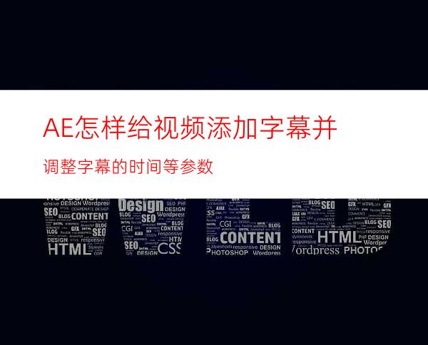 AE怎样给视频添加字幕并调整字幕的时间等参数