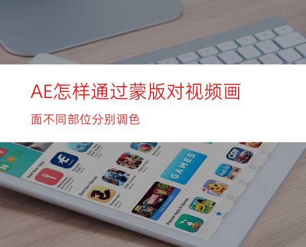 AE怎样通过蒙版对视频画面不同部位分别调色