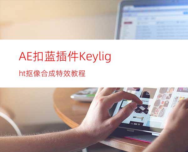 AE扣蓝插件Keylight抠像合成特效教程
