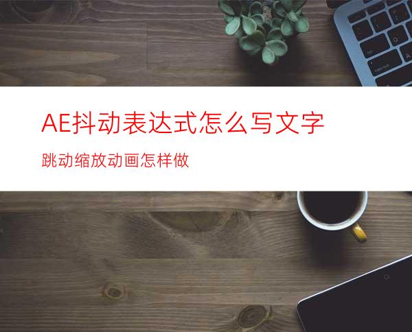 AE抖动表达式怎么写文字跳动缩放动画怎样做