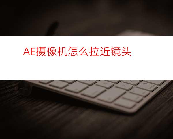 AE摄像机怎么拉近镜头