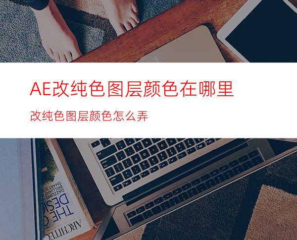 AE改纯色图层颜色在哪里改纯色图层颜色怎么弄