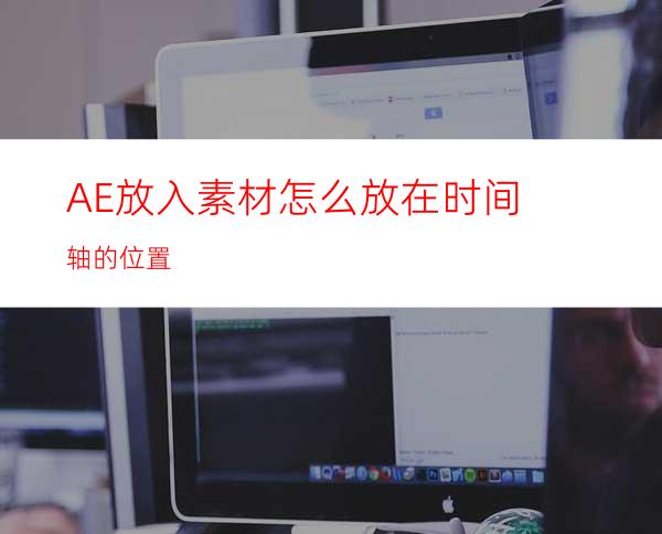 AE放入素材怎么放在时间轴的位置