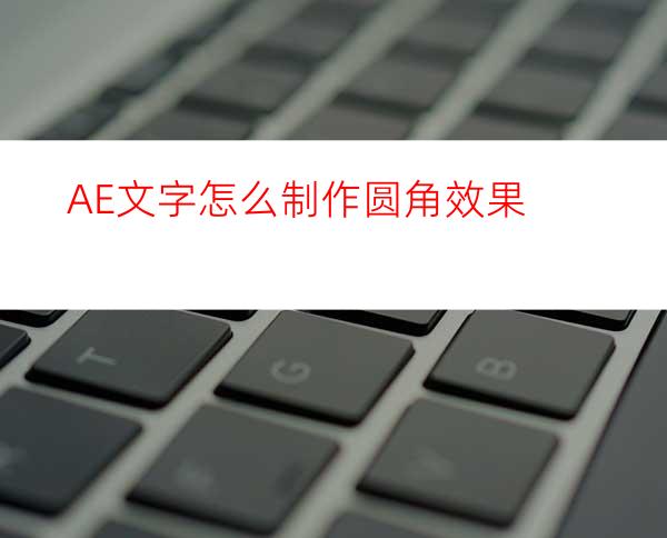 AE文字怎么制作圆角效果