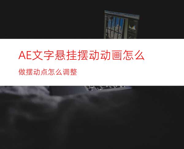 AE文字悬挂摆动动画怎么做摆动点怎么调整