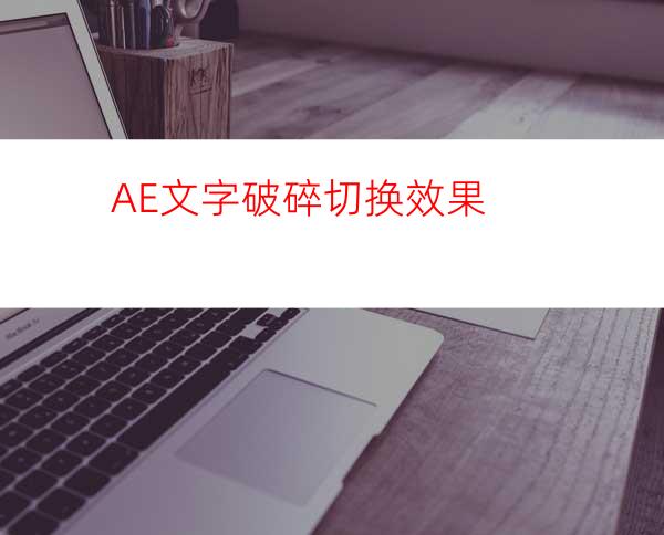 AE文字破碎切换效果