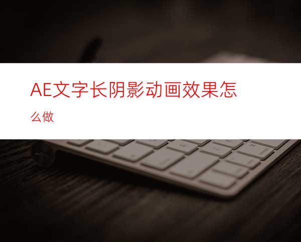 AE文字长阴影动画效果怎么做