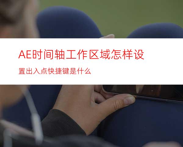 AE时间轴工作区域怎样设置出入点快捷键是什么