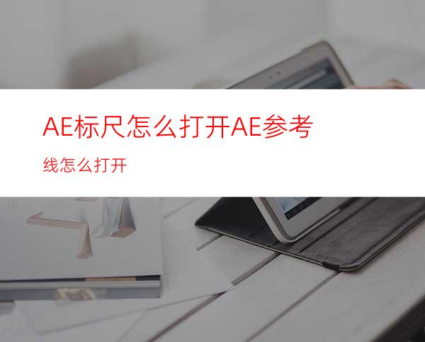 AE标尺怎么打开AE参考线怎么打开