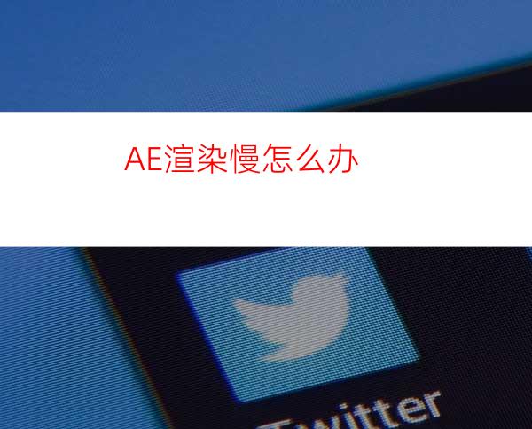 AE渲染慢怎么办