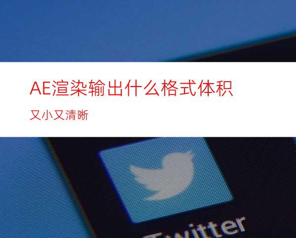 AE渲染输出什么格式体积又小又清晰