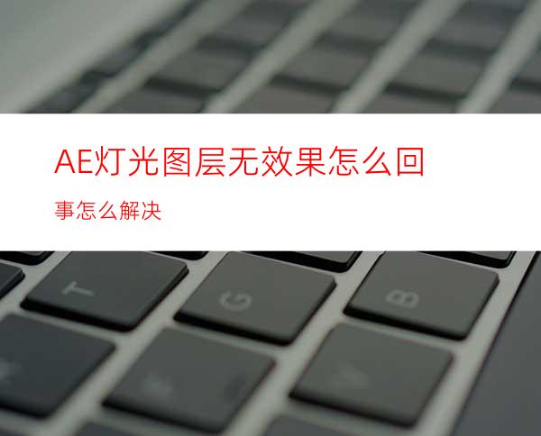 AE灯光图层无效果怎么回事怎么解决