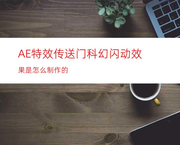 AE特效传送门科幻闪动效果是怎么制作的