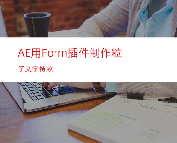 AE用Form插件制作粒子文字特效