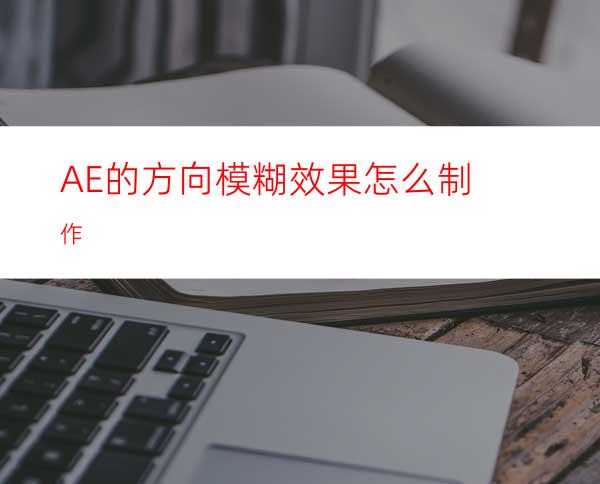 AE的方向模糊效果怎么制作