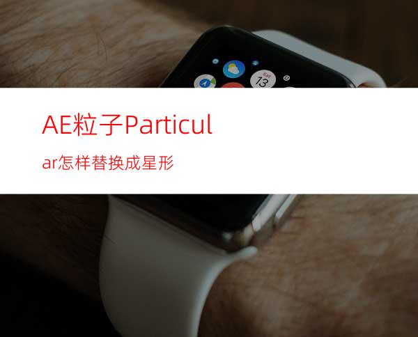 AE粒子Particular怎样替换成星形