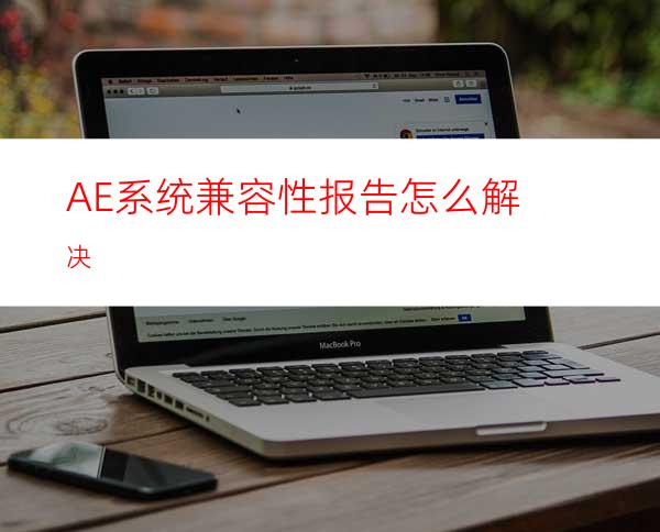 AE系统兼容性报告怎么解决