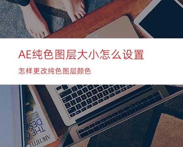 AE纯色图层大小怎么设置怎样更改纯色图层颜色