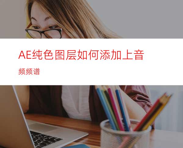 AE纯色图层如何添加上音频频谱
