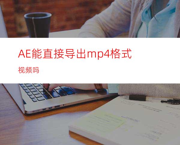 AE能直接导出mp4格式视频吗
