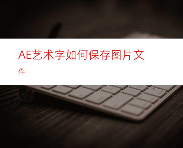 AE艺术字如何保存图片文件