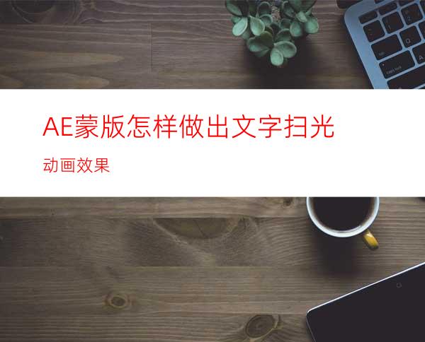 AE蒙版怎样做出文字扫光动画效果