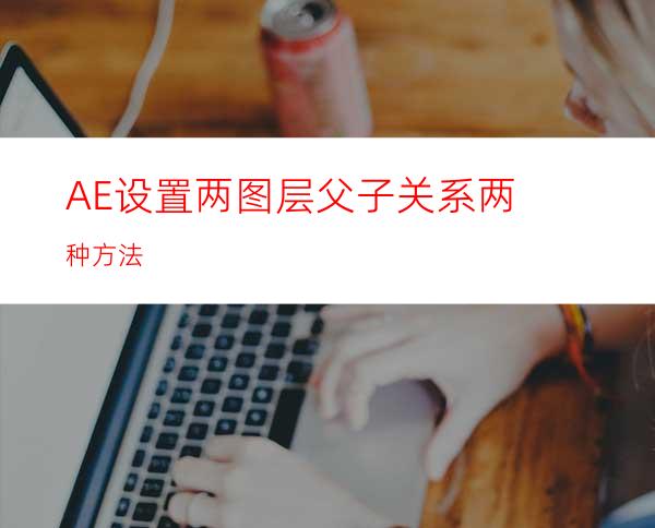 AE设置两图层父子关系两种方法