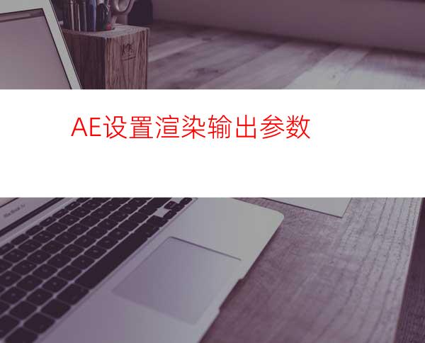 AE设置渲染输出参数