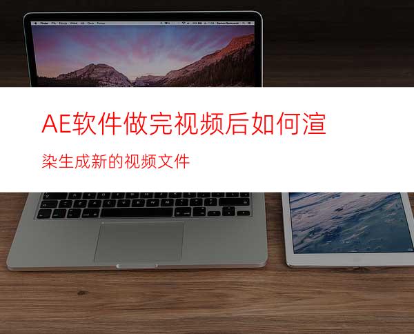 AE软件做完视频后如何渲染生成新的视频文件
