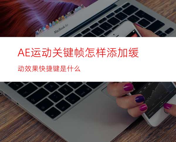 AE运动关键帧怎样添加缓动效果快捷键是什么