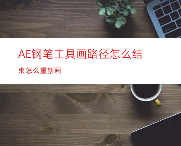 AE钢笔工具画路径怎么结束怎么重新画