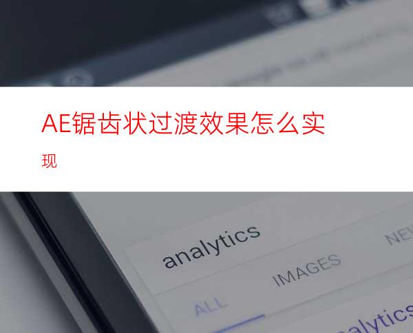 AE锯齿状过渡效果怎么实现