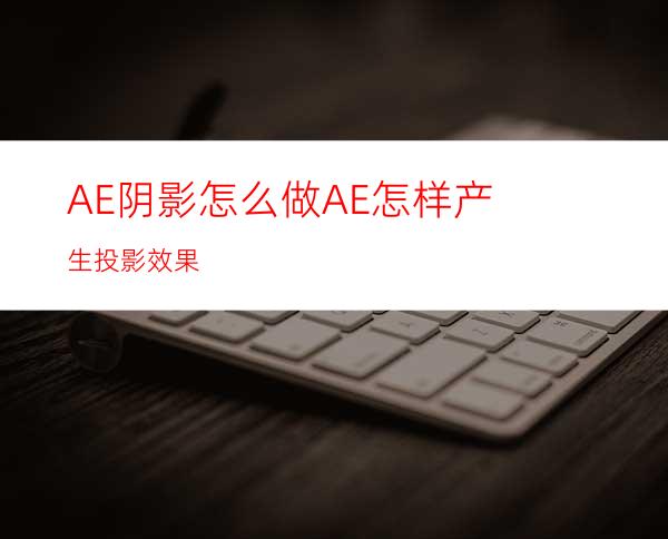 AE阴影怎么做AE怎样产生投影效果