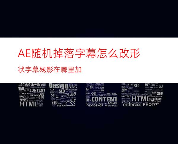 AE随机掉落字幕怎么改形状字幕残影在哪里加