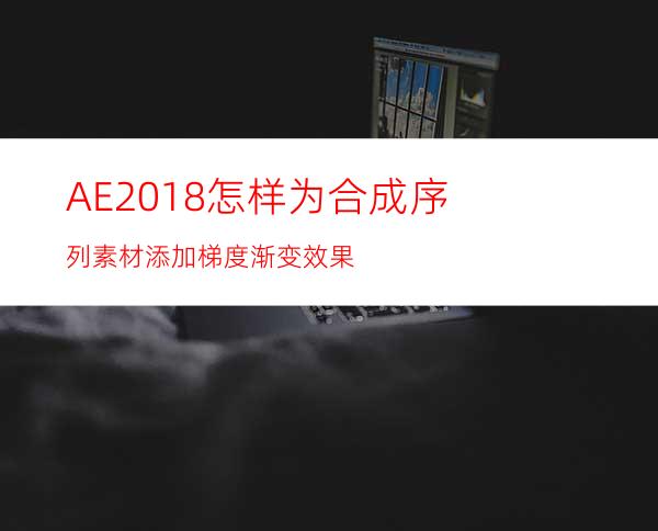 AE2018怎样为合成序列素材添加梯度渐变效果