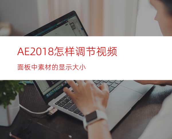AE2018怎样调节视频面板中素材的显示大小