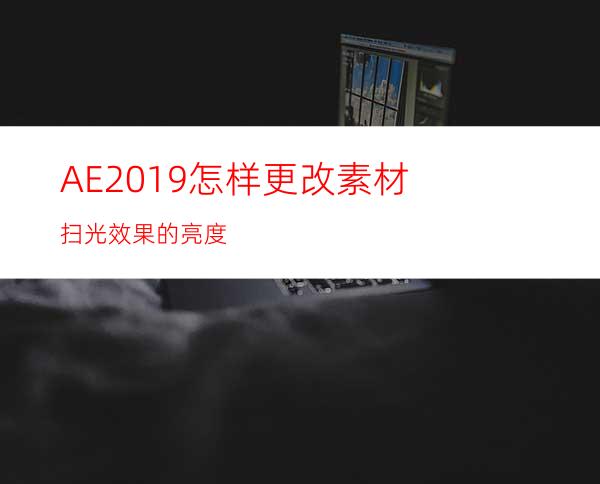 AE2019怎样更改素材扫光效果的亮度