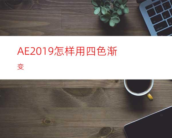AE2019怎样用四色渐变
