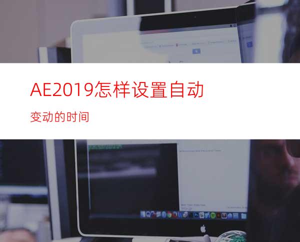 AE2019怎样设置自动变动的时间