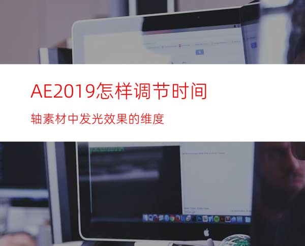 AE2019怎样调节时间轴素材中发光效果的维度