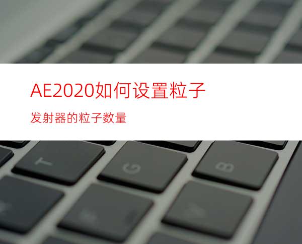 AE2020如何设置粒子发射器的粒子数量