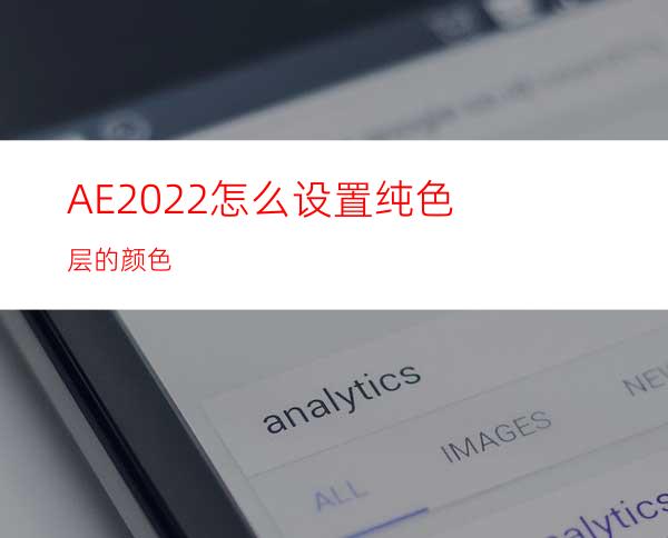 AE2022怎么设置纯色层的颜色