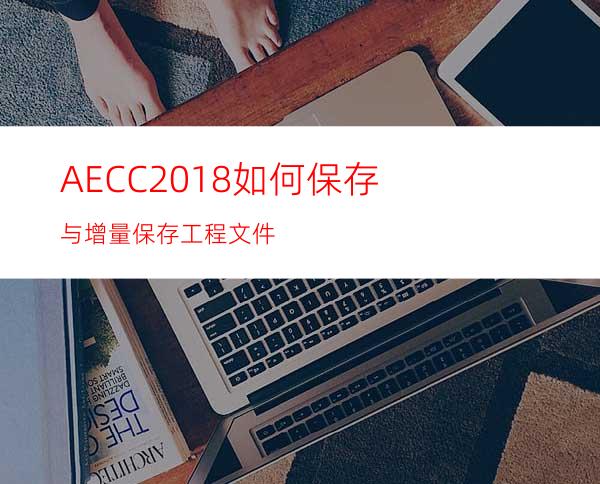 AECC2018如何保存与增量保存工程文件