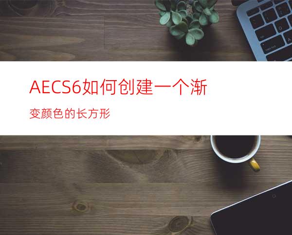 AECS6如何创建一个渐变颜色的长方形