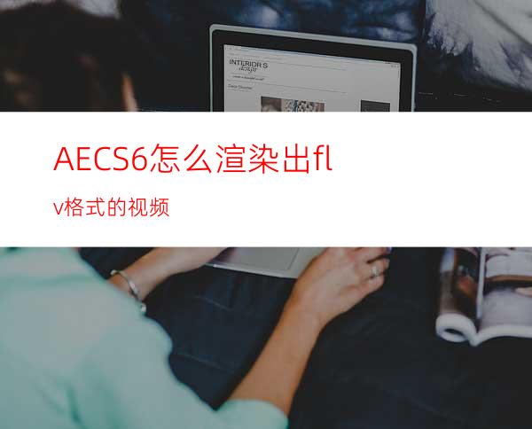 AECS6怎么渲染出flv格式的视频
