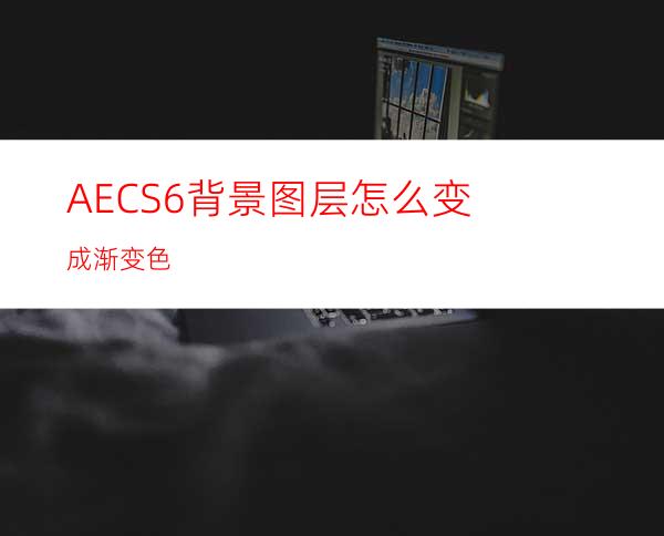 AECS6背景图层怎么变成渐变色