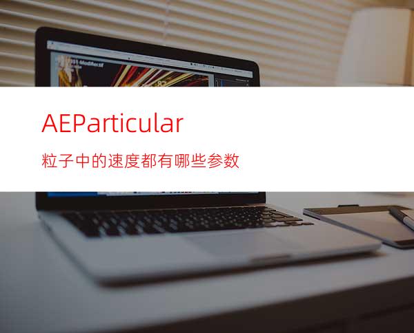 AEParticular粒子中的速度都有哪些参数