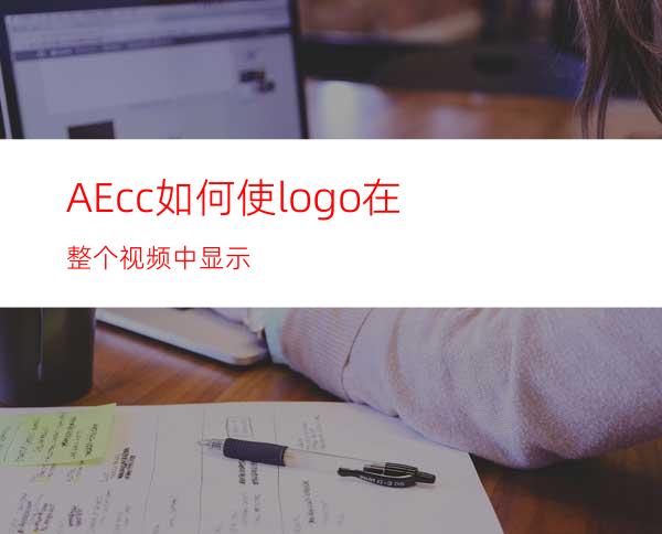 AEcc如何使logo在整个视频中显示