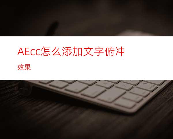 AEcc怎么添加文字俯冲效果
