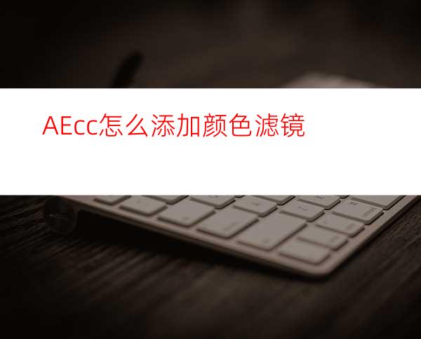 AEcc怎么添加颜色滤镜